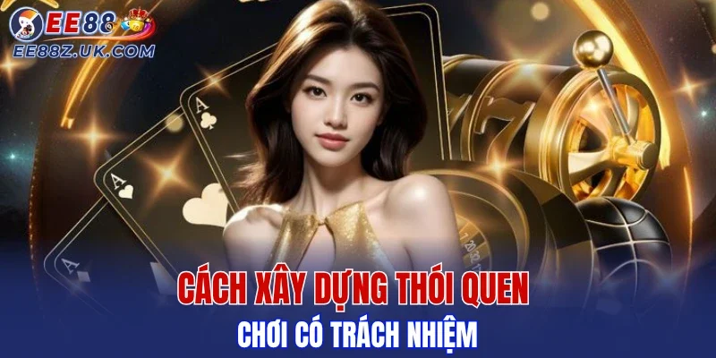 Cách xây dựng thói quen chơi có trách nhiệm của người chơi