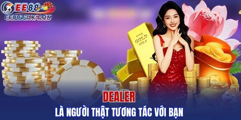 Dealer là người thật tương tác với bạn
